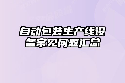 自動(dòng)包裝生產(chǎn)線(xiàn)設備常見(jiàn)問(wèn)題匯總