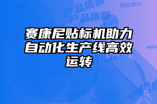 賽康尼貼標機助力自動(dòng)化生產(chǎn)線(xiàn)高效運轉