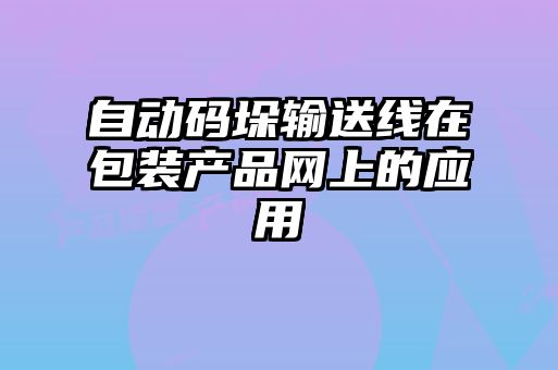 自動(dòng)碼垛輸送線(xiàn)在包裝產(chǎn)品網(wǎng)上的應用