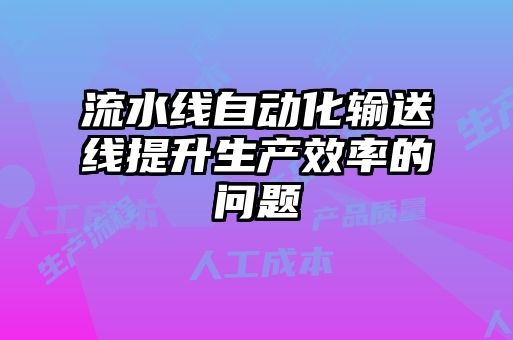 流水線(xiàn)自動(dòng)化輸送線(xiàn)提升生產(chǎn)效率的問(wèn)題