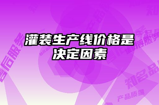 灌裝生產(chǎn)線(xiàn)價(jià)格是決定因素
