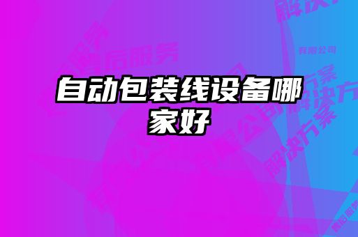 自動(dòng)包裝線(xiàn)設備哪家好