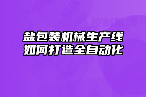 鹽包裝機械生產(chǎn)線(xiàn)如何打造全自動(dòng)化