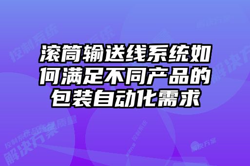 滾筒輸送線(xiàn)系統如何滿(mǎn)足不同產(chǎn)品的包裝自動(dòng)化需求
