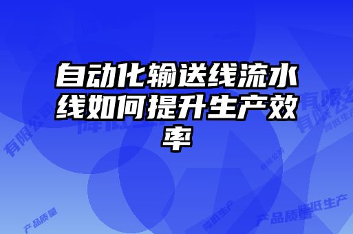 自動(dòng)化輸送線(xiàn)流水線(xiàn)如何提升生產(chǎn)效率