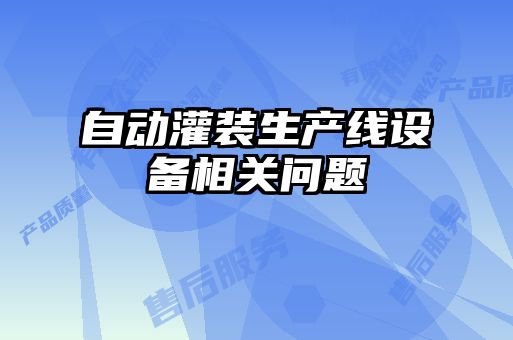 自動(dòng)灌裝生產(chǎn)線(xiàn)設備相關(guān)問(wèn)題