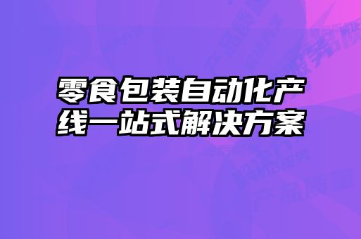 零食包裝自動(dòng)化產(chǎn)線(xiàn)一站式解決方案
