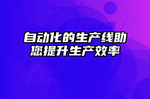 自動(dòng)化的生產(chǎn)線(xiàn)助您提升生產(chǎn)效率