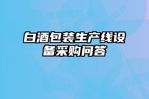 白酒包裝生產(chǎn)線(xiàn)設備采購問(wèn)答