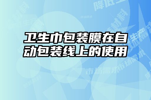 衛生巾包裝膜在自動(dòng)包裝線(xiàn)上的使用