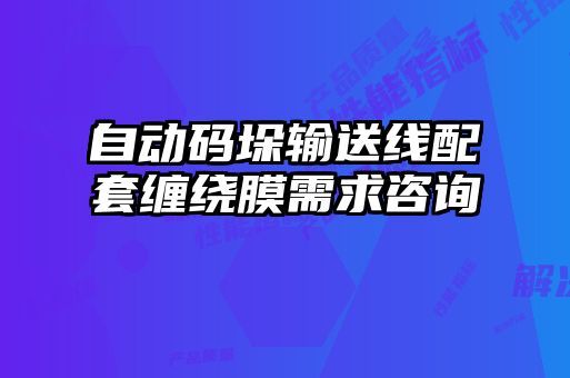 自動(dòng)碼垛輸送線(xiàn)配套纏繞膜需求咨詢(xún)