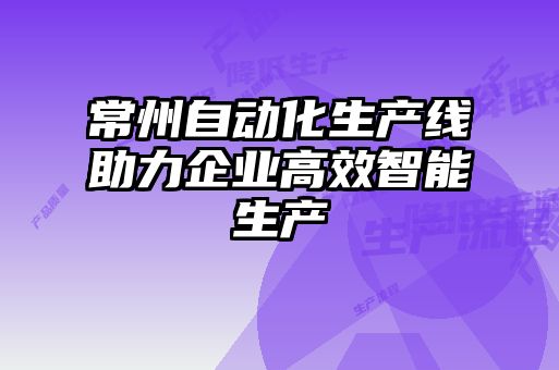 常州自動(dòng)化生產(chǎn)線(xiàn)助力企業(yè)高效智能生產(chǎn)