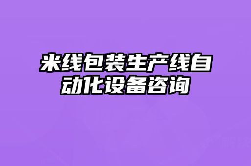 米線(xiàn)包裝生產(chǎn)線(xiàn)自動(dòng)化設備咨詢(xún)