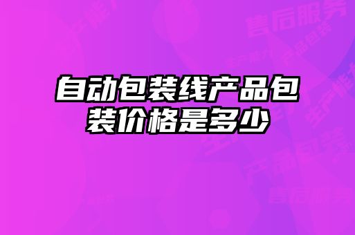 自動(dòng)包裝線(xiàn)產(chǎn)品包裝價(jià)格是多少