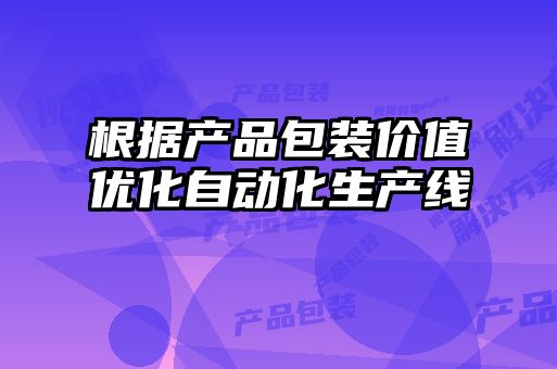 根據產(chǎn)品包裝價(jià)值優(yōu)化自動(dòng)化生產(chǎn)線(xiàn)