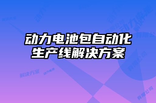 動(dòng)力電池包自動(dòng)化生產(chǎn)線(xiàn)解決方案