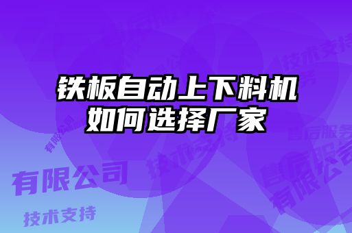 鐵板自動(dòng)上下料機如何選擇廠(chǎng)家