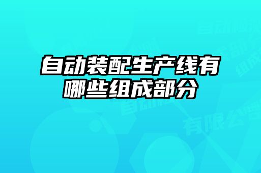 自動(dòng)裝配生產(chǎn)線(xiàn)有哪些組成部分