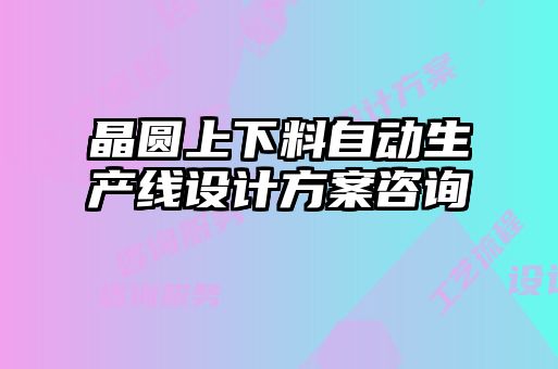晶圓上下料自動(dòng)生產(chǎn)線(xiàn)設計方案咨詢(xún)