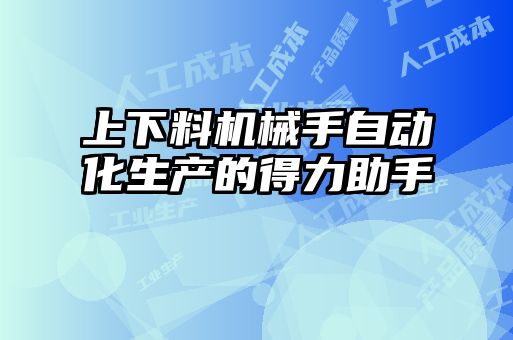 上下料機械手自動(dòng)化生產(chǎn)的得力助手