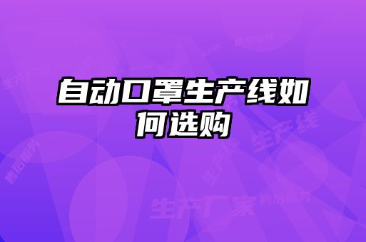 自動(dòng)口罩生產(chǎn)線(xiàn)如何選購