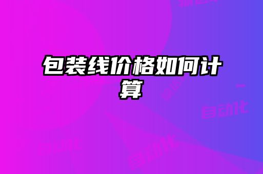 包裝線(xiàn)價(jià)格如何計算
