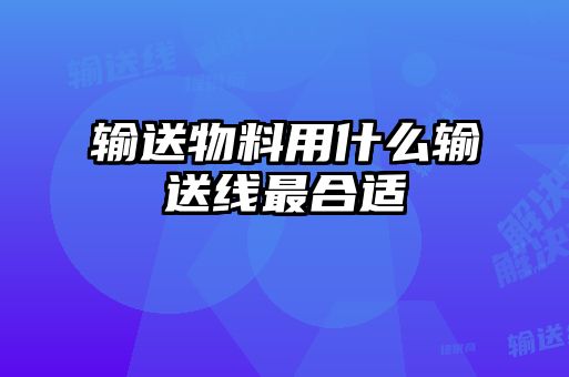 輸送物料用什么輸送線(xiàn)最合適