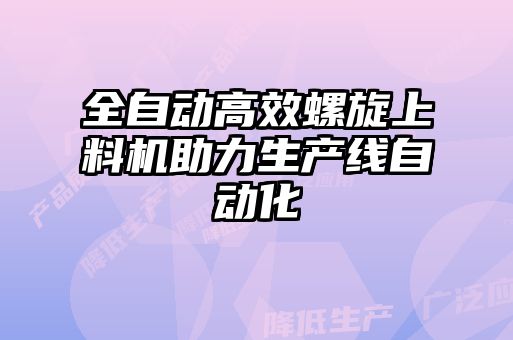 全自動(dòng)高效螺旋上料機助力生產(chǎn)線(xiàn)自動(dòng)化