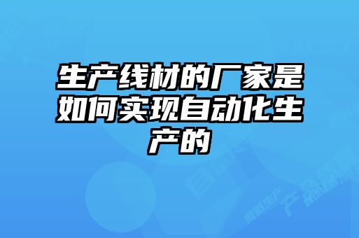 生產(chǎn)線(xiàn)材的廠(chǎng)家是如何實(shí)現自動(dòng)化生產(chǎn)的