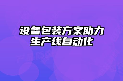設備包裝方案助力生產(chǎn)線(xiàn)自動(dòng)化