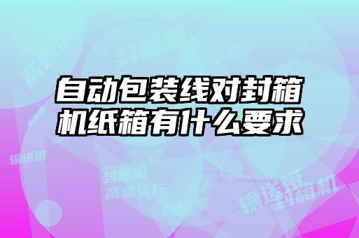 自動(dòng)包裝線(xiàn)對封箱機紙箱有什么要求
