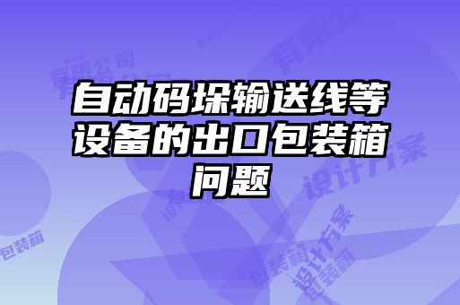 自動(dòng)碼垛輸送線(xiàn)等設備的出口包裝箱問(wèn)題