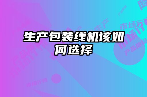 生產(chǎn)包裝線(xiàn)機該如何選擇