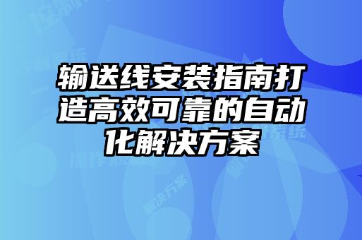 輸送線(xiàn)安裝指南打造高效可靠的自動(dòng)化解決方案