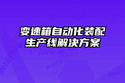 變速箱自動(dòng)化裝配生產(chǎn)線(xiàn)解決方案