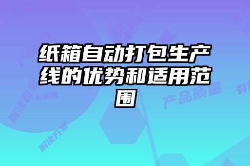 紙箱自動(dòng)打包生產(chǎn)線(xiàn)的優(yōu)勢和適用范圍