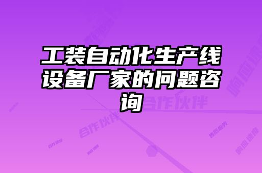 工裝自動(dòng)化生產(chǎn)線(xiàn)設備廠(chǎng)家的問(wèn)題咨詢(xún)