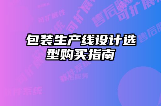包裝生產(chǎn)線(xiàn)設計選型購買(mǎi)指南