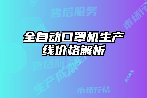 全自動(dòng)口罩機生產(chǎn)線(xiàn)價(jià)格解析