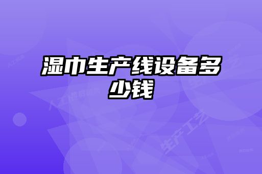 濕巾生產(chǎn)線(xiàn)設備多少錢(qián)