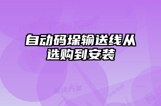 自動(dòng)碼垛輸送線(xiàn)從選購到安裝