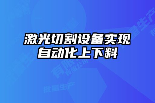 激光切割設備實(shí)現自動(dòng)化上下料
