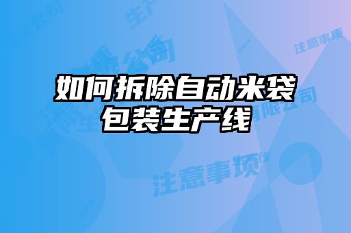 如何拆除自動(dòng)米袋包裝生產(chǎn)線(xiàn)