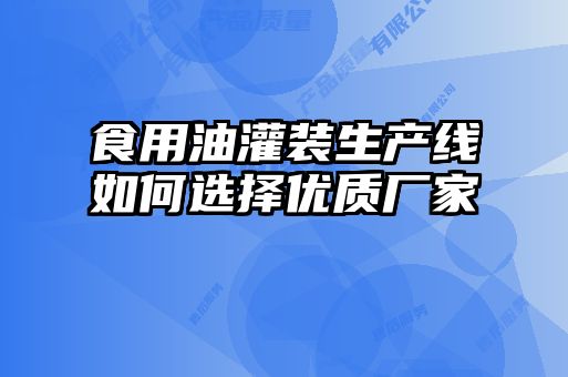 食用油灌裝生產(chǎn)線(xiàn)如何選擇優(yōu)質(zhì)廠(chǎng)家