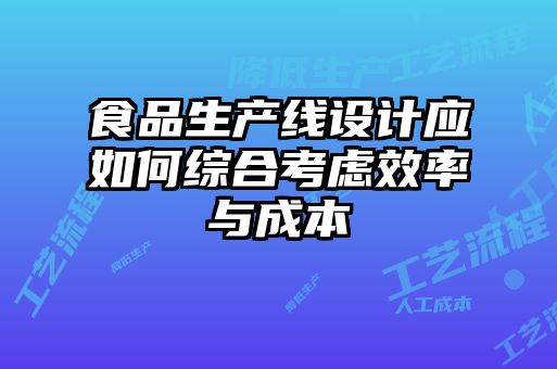 食品生產(chǎn)線(xiàn)設計應如何綜合考慮效率與成本