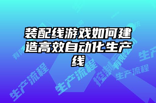裝配線(xiàn)游戲如何建造高效自動(dòng)化生產(chǎn)線(xiàn)