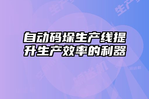 自動(dòng)碼垛生產(chǎn)線(xiàn)提升生產(chǎn)效率的利器