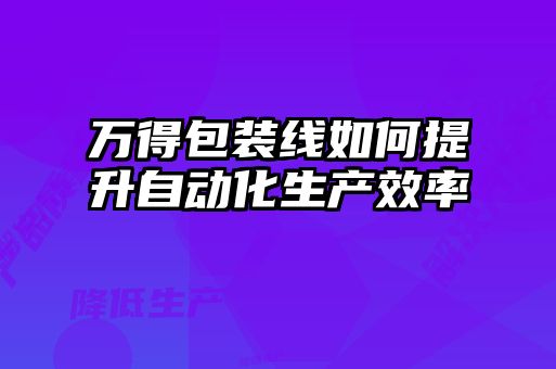 萬(wàn)得包裝線(xiàn)如何提升自動(dòng)化生產(chǎn)效率
