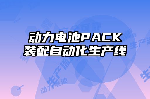 動(dòng)力電池PACK裝配自動(dòng)化生產(chǎn)線(xiàn)