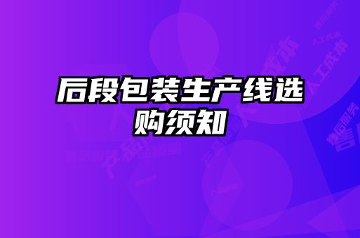 后段包裝生產(chǎn)線(xiàn)選購須知